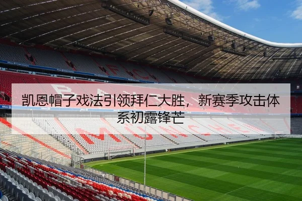 凯恩帽子戏法引领拜仁大胜，新赛季攻击体系初露锋芒