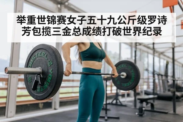 举重世锦赛女子五十九公斤级罗诗芳包揽三金总成绩打破世界纪录