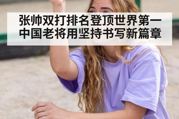 张帅双打排名登顶世界第一 中国老将用坚持书写新篇章