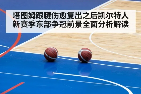 塔图姆跟腱伤愈复出之后凯尔特人新赛季东部争冠前景全面分析解读
